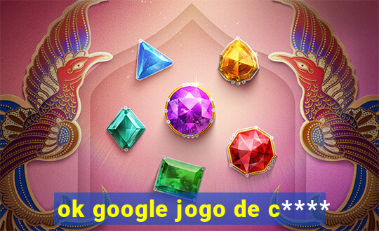 ok google jogo de c****